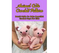 Animal Cute Crochet Pattern: Detail Guide To Make Beautiful Crochet Toys For Kids: Animal Cute Knitting