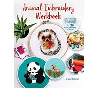 Animal Embroidery Workbook: Step-by-Step Techniques & Patterns for 30 Cute Critters & More