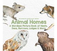 Animal Homes: A Wordless Picture Book of Nests, Dens, Burrows, Lodges & More (The Wordless Watercolor Library)