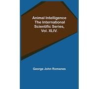 Animal Intelligence; The International Scientific Series, Vol. XLIV.