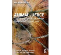 Animal Justice: Confronting Oppression with an Interspecies Politics of Care (Routledge Studies in Animals, Society and the Environment)