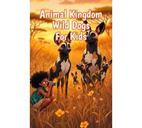 Animal Kingdom Wild Dogs for Kids: Fun Facts About African Painted Dogs, Pack Behavior, Endangered Species, and Canine Hunters Across the Savanna: 6 (Animal Kingdom For Kids)
