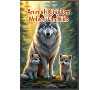 Animal Kingdom Wolves for Kids: Pack Life, Arctic Wolves, Pups, Howling, Hunting, Species, Conservation and Wild Habitat Facts (Animal Kingdom For Kids)