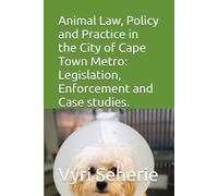 Animal Law, Policy and Practice in the City of Cape Town Metro: Legislation, Enforcement and Case studies.