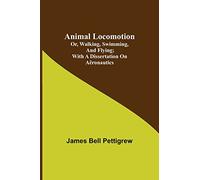 Animal Locomotion; or, walking, swimming, and flying; With a dissertation on aëronautics