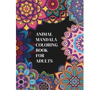 ANIMAL MANDALA COLORING BOOK FOR ADULTS: 50 Beautiful Designs for Stress Relief, Relaxation, and Mindfulness
