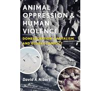 Animal Oppression and Human Violence: Domesecration, Capitalism, and Global Conflict (Critical Perspectives on Animals: Theory, Culture, Science and Law)