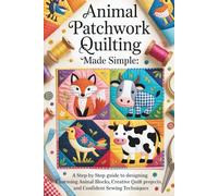Animal Patchwork Quilting Made Simple: A Step-by-Step Guide to Designing Charming Animal Blocks, Creative Quilt Projects, and Confident Sewing Techniques