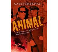 Animal: The Bloody Rise and Fall of the Mob's Most Feared Assassin