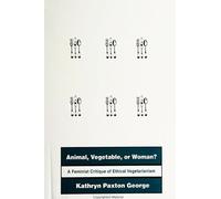 Animal, Vegetable, or Woman?: A Feminist Critique of Ethical Vegetarianism