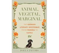 Animal, Vegetal, Marginal: The German Literary Grotesque from Panizza to Kafka (German Jewish Cultures)