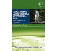 Animal Welfare and International Environmental Law: From Conservation to Compassion (New Horizons in Environmental and Energy Law series)