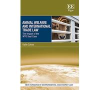 Animal Welfare and International Trade Law: The Impact of the WTO Seal Case (New Horizons in Environmental and Energy Law series)