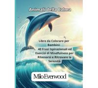 Animali della Calma: Libro da Colorare per Bambini: 40 Frasi Ispirazionali ed Esercizi di Mindfulness per Rilassarsi e Ritrovare la Serenità