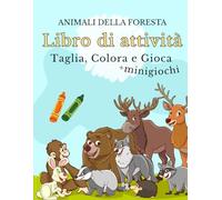 Animali della Foresta, Libro di Attività per Bambini: Esercizi di Taglio, Mini-Giochi e Attività Creative per Sviluppare le Abilità Motorie Fini, la ... Prescolare con Pagine di Animali Divertenti