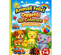 Animali Felici e Oggetti da Colorare Libro Per Bambini: 90 Disegni Facilissimi da Colorare Composti Da Animali Felici e Oggetti Per Bambini Da 1 a 4 Anni