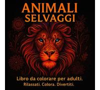 Animali Selvaggi - Libro da Colorare per Adulti e Bambini - Antistress Creativo, Album da Colorare con Mandala da Colorare per Adulti, Libri da Colorare Rilassanti, Arte Rilassante Vol. 1