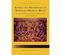 Animals and Archaeology in Northern Medieval Russia: Zooarchaeological Studies in Novgorod and its Region (The Archaeology of Medieval Novgorod)