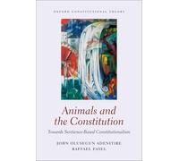 Animals and the Constitution: Towards Sentience-Based Constitutionalism (Oxford Constitutional Theory)