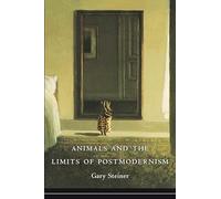 Animals and the Limits of Postmodernism (Critical Perspectives on Animals: Theory, Culture, Science, and Law)