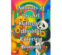 Animals at the Art Gallery: A Mindful Coloring Journey: Beautiful Designs - Flowers, Growth & Heart-Felt Beauty for Relaxation