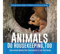 Animals Do Housekeeping, Too | How Animals Modify Their Environment to Suit Their Needs | Ecology Books Grade 3 | Children's Environment Books