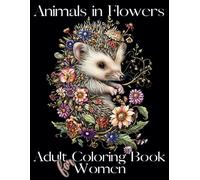 Animals in Flowers Adult Coloring Book for Women: 60 exquisite designs featuring a blend of captivating creatures and stunning floral patterns. Allow ... you joy, calmness, and relief from stress.