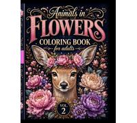Animals in Flowers Coloring Book Volume 2: Beautiful Floral Animal Designs for Adults - Stress Relief, Relaxation and Mindfulness Coloring Pages (107 Pages of Elegant Nature-Inspired Art)