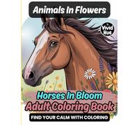 Animals In Flowers: Horses In Bloom Adult Coloring Book (Animals In Flowers: A Beautiful Adult Coloring Book Series Featuring Animals In Blooming Floral Designs)