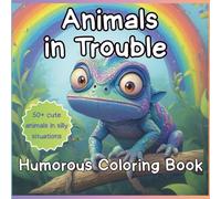 Animals in Trouble A Humorous Coloring Book: Chaotic Critters and Funny Fails Stress-Relief Coloring Pages for Adults, Teens, and Kids Who Love Silly Animal Adventures