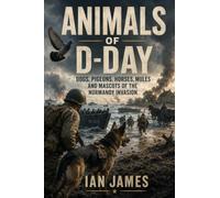 Animals of D-Day: Dogs, Pigeons, Horses, Mules and Mascots of the Normandy Invasion (Unknown WW2 Campaigns)