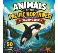 Animals of the Pacific Northwest Coloring Book: 50 Fun and Easy Coloring Pages Featuring Orcas, Forest Wildlife, and Ocean Animals for Kids Ages 4-8, ... for Boys and Girls (Animals Coloring Books)