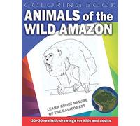 ANIMALS OF THE WILD AMAZON Coloring Book for Kids & Adults: Learn about nature of the Rainforest. 30 x 30 realistic drawings (Animals by Country)