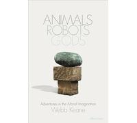 Animals, Robots, Gods : Adventures in the Moral Imagination
