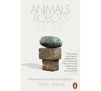 Animals, Robots, Gods : Adventures in the Moral Imagination
