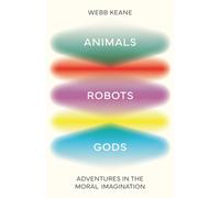 Animals, Robots, Gods : Adventures in the Moral Imagination