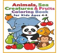 Animals, Sea Creatures & Fruits Coloring Book for Kids Ages 4-8: Color the Wild, the Watery, and the Yummy!