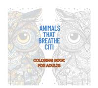Animals That Breathe Citi: COLORING BOOK FOR ADULTS: Discover the wild beauty of nature fused with the geometry of the modern world.