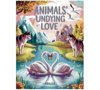 Animal's Undying Love: A Creative, Imaginative Journey into the World of Everlasting Animal Love