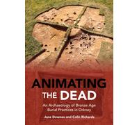 Animating the Dead : An Archaeology of Bronze Age Burial Practices in Orkney