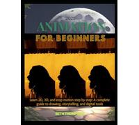 Animation for Beginners 2025: Learn 2D, 3D, and Stop Motion Step by Step: A Complete Guide to Drawing, Storytelling, and Digital Tools