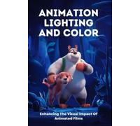 Animation Lighting And Color: Enhancing The Visual Impact Of Animated Films