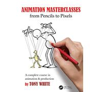 Animation Masterclasses: From Pencils to Pixels: A Complete Course in Animation & Production