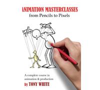 Animation Masterclasses: From Pencils to Pixels : A Complete Course in Animation & Production