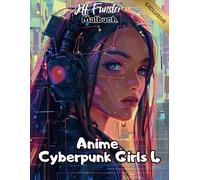 Anime Cyberpunk Girls 4 - Das futuristische Ausmalbuch für alle Altersgruppen: 50 starke Girls im Neon-Style - für kreative Köpfe, die den Cyberpunk-Look lieben