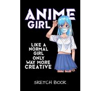 Anime Girl Like A Normal Girl Only Way More Creative Sketch Book: Anime Manga Comic Sketch Book For Teen Girls For Drawing And Sketching.