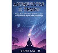 ANIME OLTRE IL TEMPO: Scopri chi eri nelle vite precedenti, il senso del tuo karma e i legami che ti guidano oggi