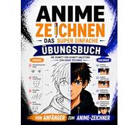 Anime zeichnen: Das super einfache Übungsbuch: Werde Schritt für Schritt besser und zeichne Anime-Charaktere, auf die du stolz bist - mit einfachen Übungen und klaren, verständlichen Lektionen