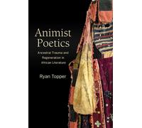 Animist Poetics : Ancestral Trauma and Regeneration in African Literature