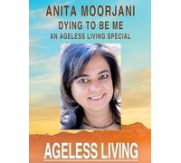Anita Moorjani, Dying To Be Me: An Ageless Living Special